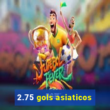 2.75 gols asiaticos