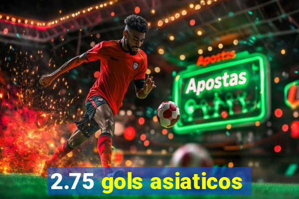 2.75 gols asiaticos