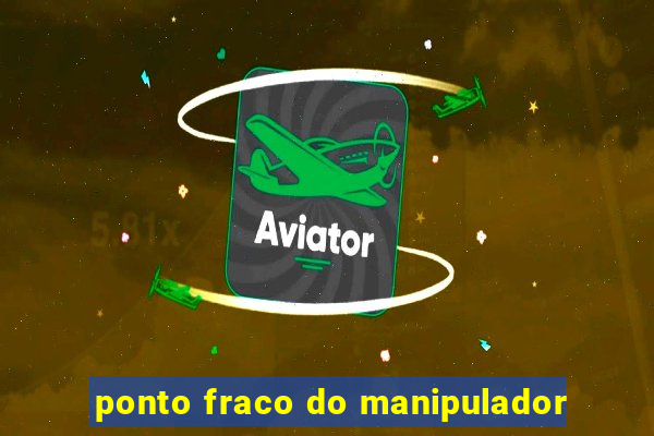 ponto fraco do manipulador