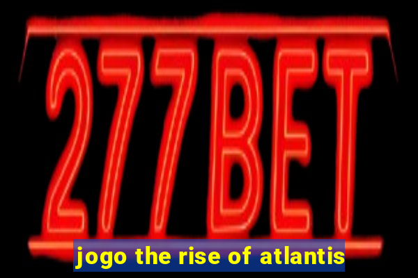 jogo the rise of atlantis