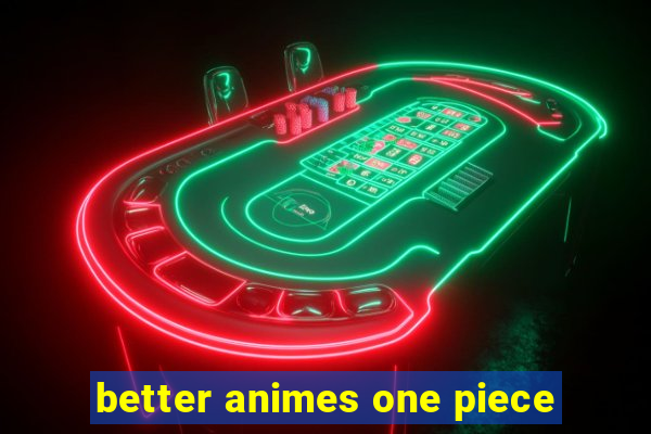 better animes one piece