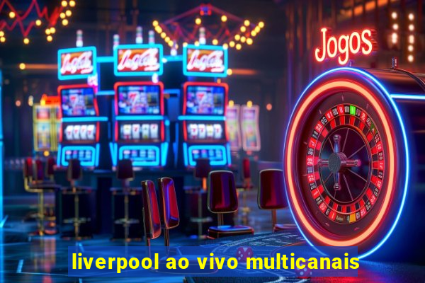 liverpool ao vivo multicanais