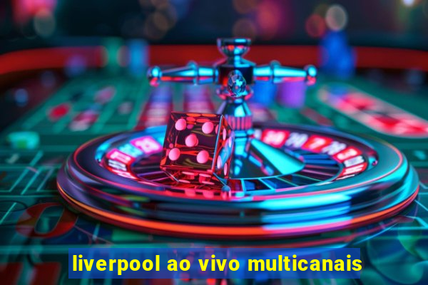 liverpool ao vivo multicanais