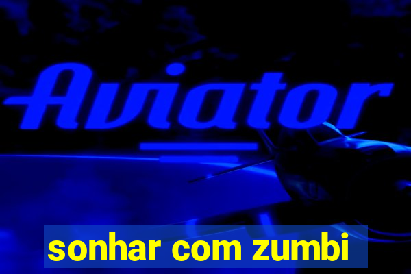 sonhar com zumbi