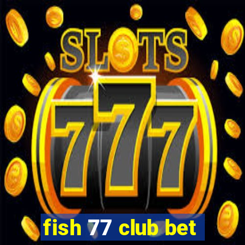 fish 77 club bet