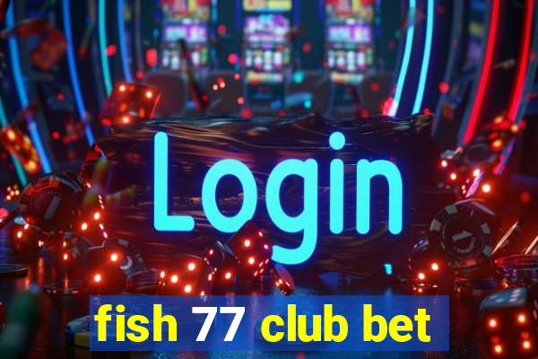 fish 77 club bet