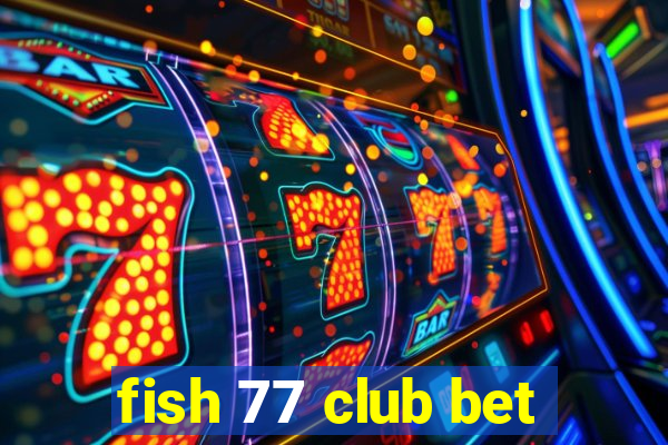 fish 77 club bet