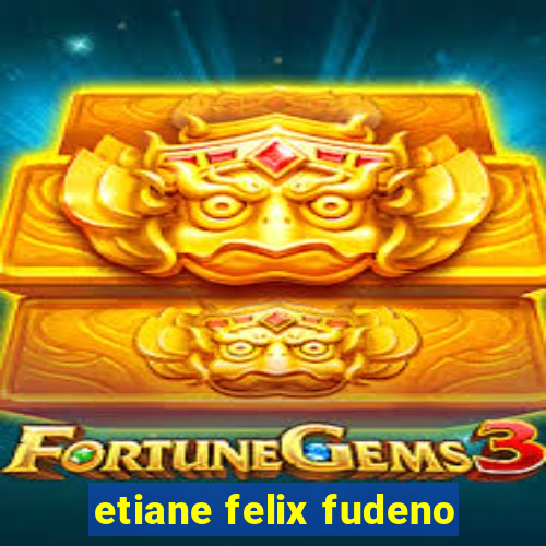 etiane felix fudeno