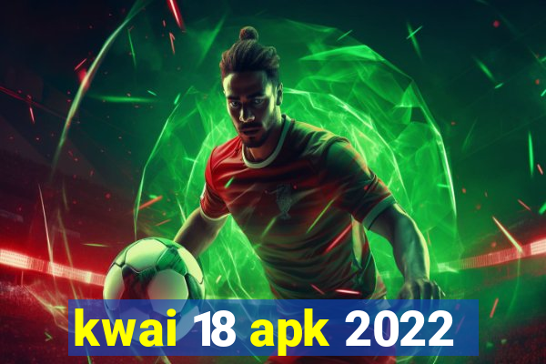 kwai 18 apk 2022