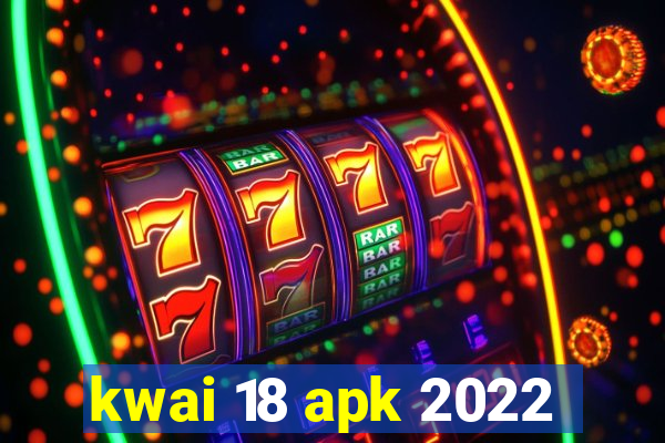 kwai 18 apk 2022