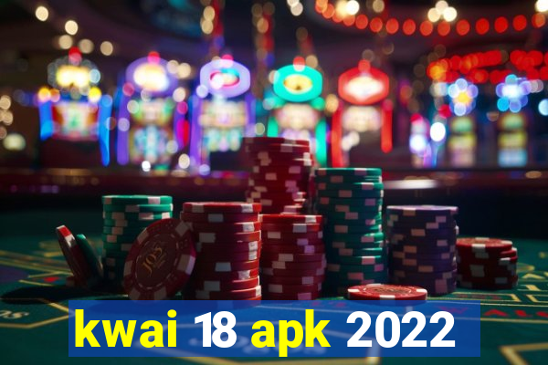 kwai 18 apk 2022