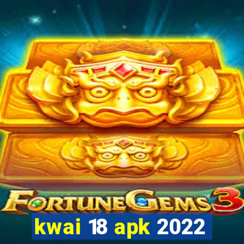 kwai 18 apk 2022