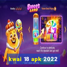 kwai 18 apk 2022