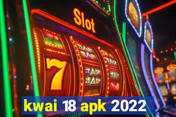 kwai 18 apk 2022