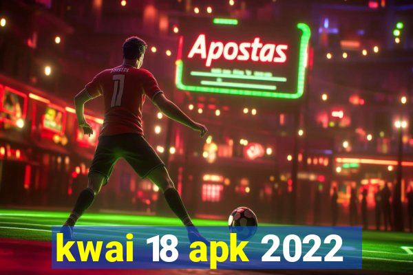 kwai 18 apk 2022