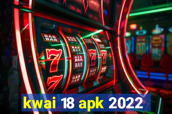 kwai 18 apk 2022