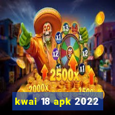 kwai 18 apk 2022