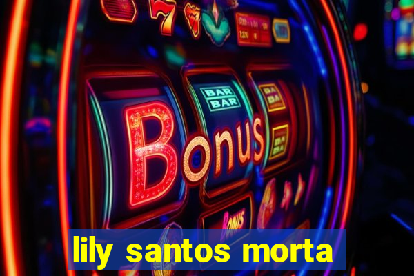 lily santos morta