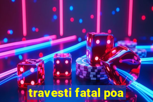 travesti fatal poa