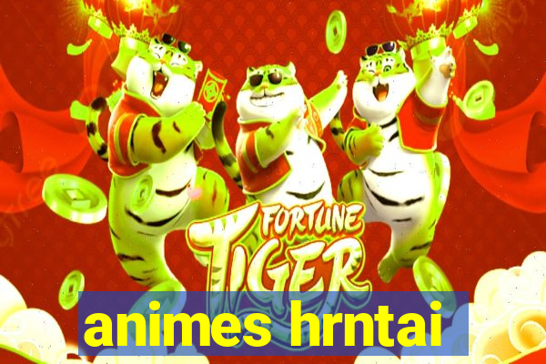 animes hrntai