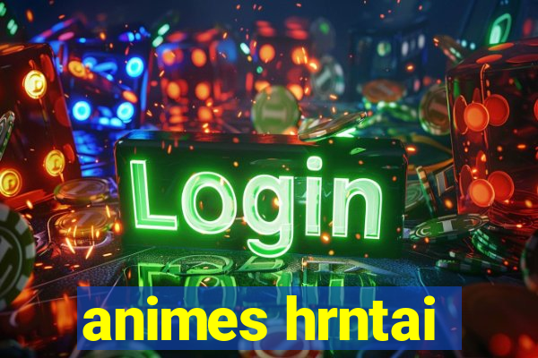 animes hrntai