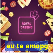 eu te amopg