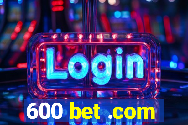 600 bet .com