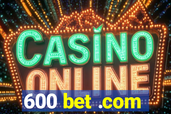 600 bet .com