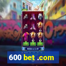 600 bet .com