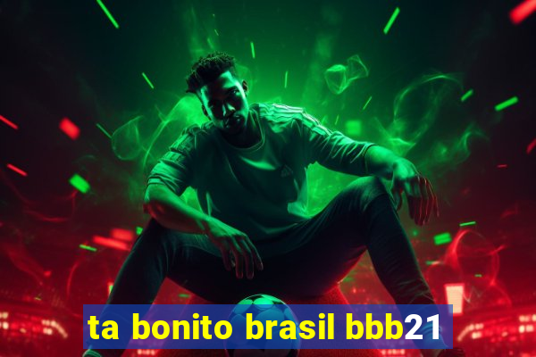 ta bonito brasil bbb21