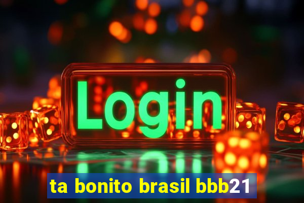 ta bonito brasil bbb21