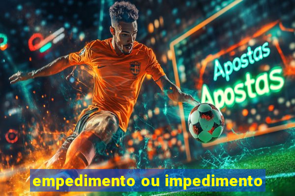 empedimento ou impedimento