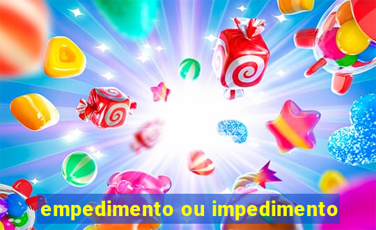 empedimento ou impedimento