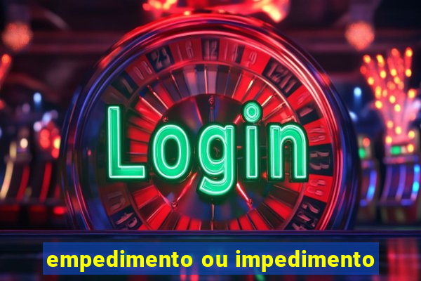 empedimento ou impedimento