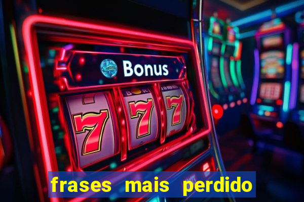 frases mais perdido que surdo em bingo