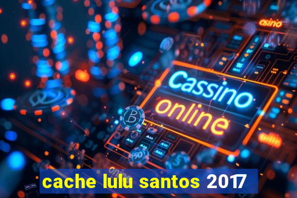 cache lulu santos 2017