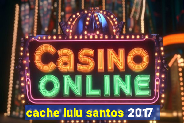 cache lulu santos 2017