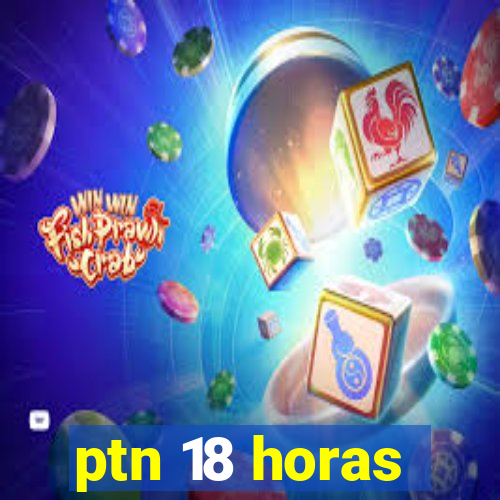 ptn 18 horas