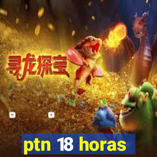 ptn 18 horas