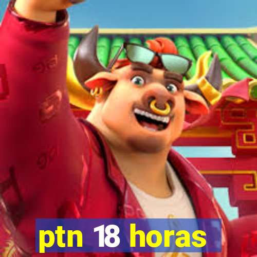 ptn 18 horas