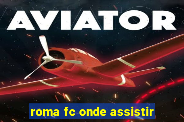 roma fc onde assistir