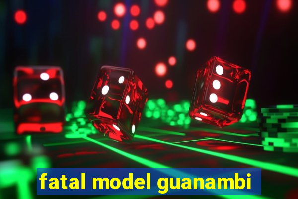 fatal model guanambi