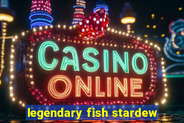 legendary fish stardew