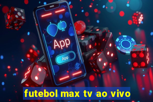 futebol max tv ao vivo