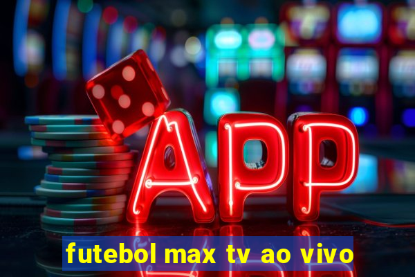 futebol max tv ao vivo