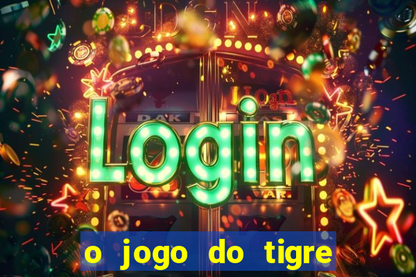 o jogo do tigre da dinheiro