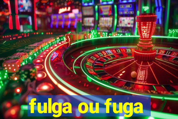 fulga ou fuga