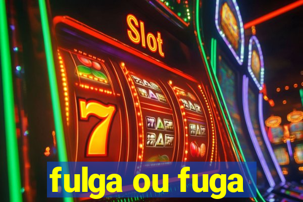 fulga ou fuga