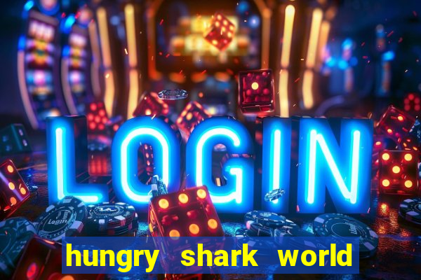 hungry shark world dinheiro infinito ios