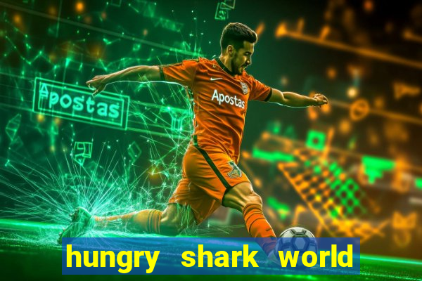 hungry shark world dinheiro infinito ios